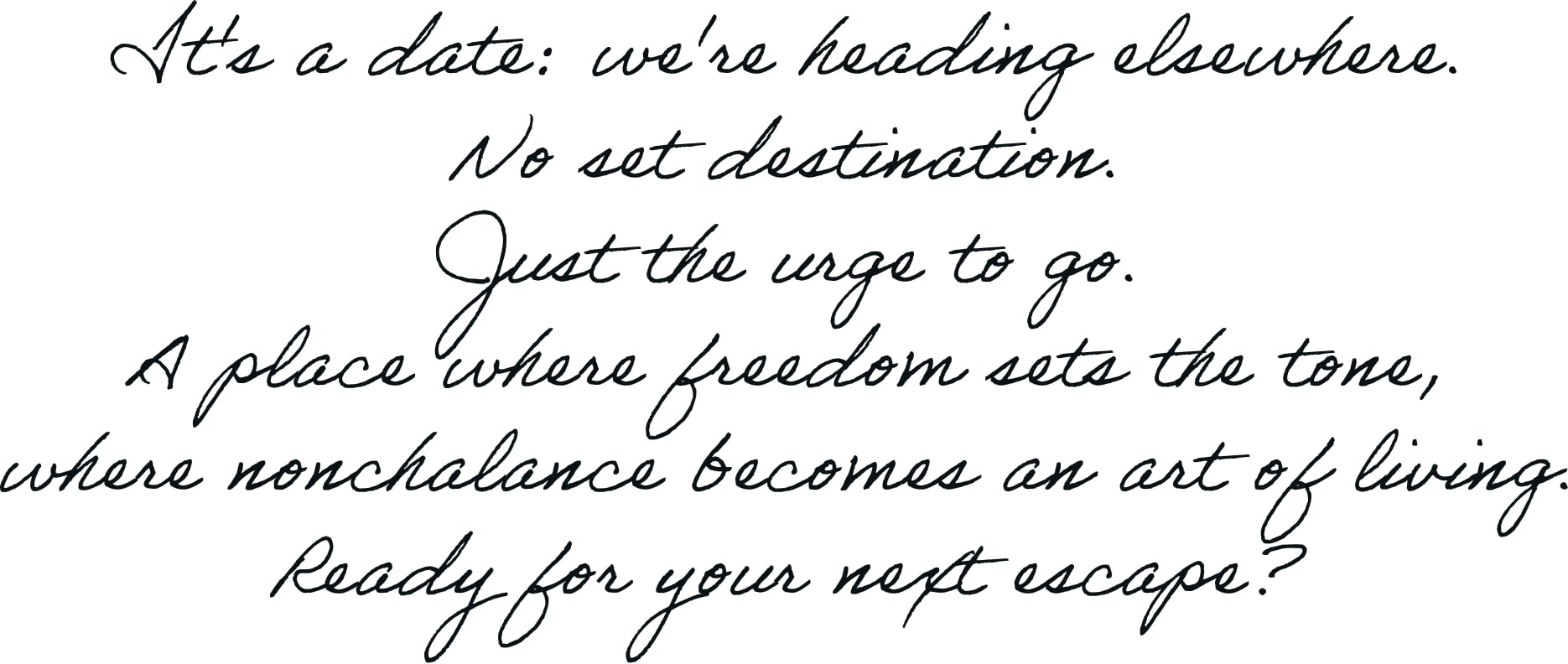 It's a date: we're heading elsewhere. No set destination. Just the urge to go. A place where freedom sets the tone, where nonchalance becomes an art of living. Ready for your next escape?